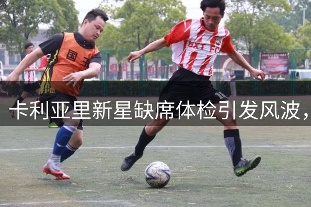 卡利亚里新星缺席体检引发风波，俱乐部或将重罚球员